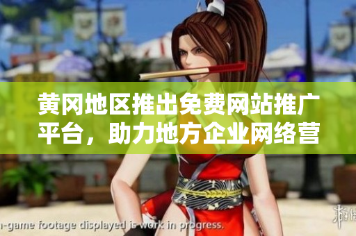 黃岡地區(qū)推出免費網(wǎng)站推廣平臺，助力地方企業(yè)網(wǎng)絡(luò)營銷