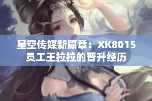 星空傳媒新篇章：XK8015員工王拉拉的晉升經(jīng)歷