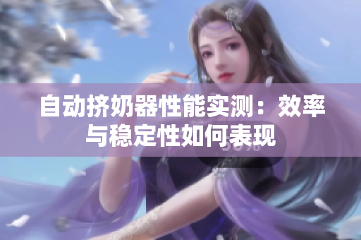 自動擠奶器性能實測：效率與穩(wěn)定性如何表現(xiàn)