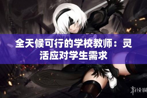 全天候可行的學(xué)校教師：靈活應(yīng)對學(xué)生需求