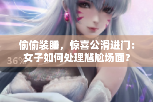 偷偷裝睡，驚喜公滑進(jìn)門(mén)：女子如何處理尷尬場(chǎng)面？