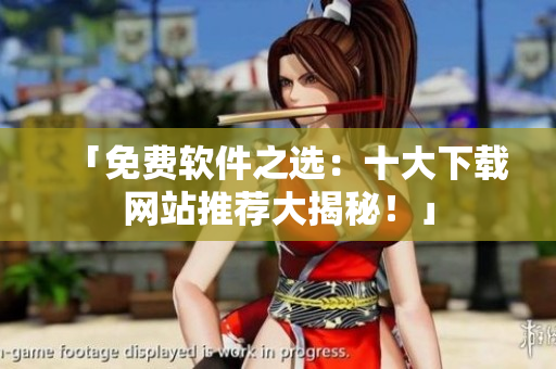 「免費軟件之選：十大下載網(wǎng)站推薦大揭秘！」