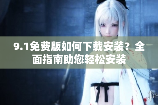 9.1免費版如何下載安裝？全面指南助您輕松安裝