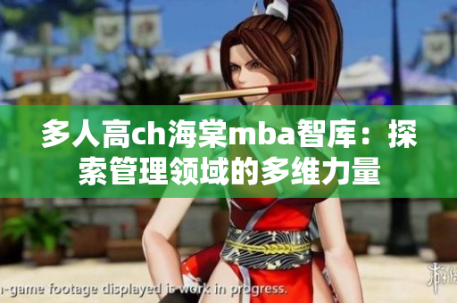 多人高ch海棠mba智庫(kù)：探索管理領(lǐng)域的多維力量