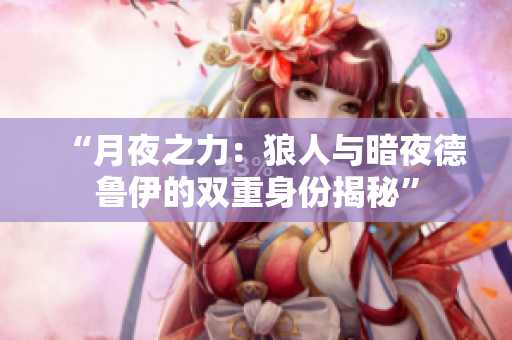 “月夜之力：狼人與暗夜德魯伊的雙重身份揭秘”