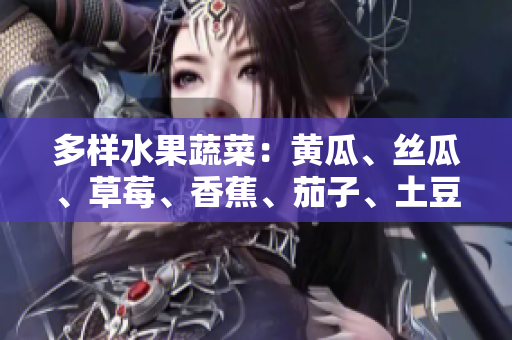 多樣水果蔬菜：黃瓜、絲瓜、草莓、香蕉、茄子、土豆，健康之選
