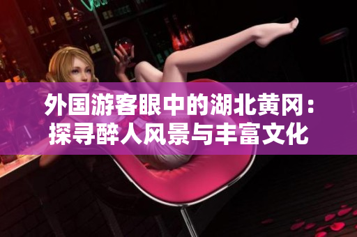 外國(guó)游客眼中的湖北黃岡：探尋醉人風(fēng)景與豐富文化