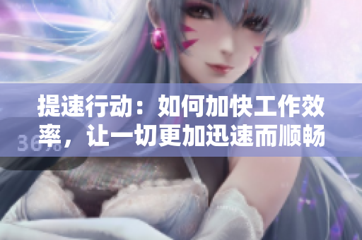 提速行動(dòng)：如何加快工作效率，讓一切更加迅速而順暢？