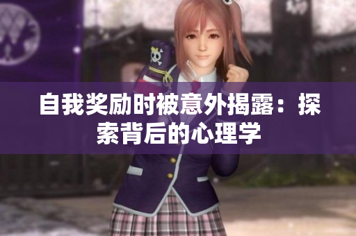 自我獎(jiǎng)勵(lì)時(shí)被意外揭露：探索背后的心理學(xué)