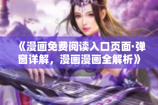《漫畫免費(fèi)閱讀入口頁面·彈窗詳解，漫畫漫畫全解析》