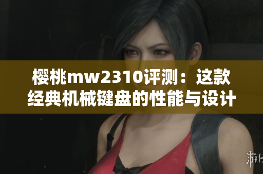 櫻桃mw2310評(píng)測(cè)：這款經(jīng)典機(jī)械鍵盤的性能與設(shè)計(jì)細(xì)節(jié)分析