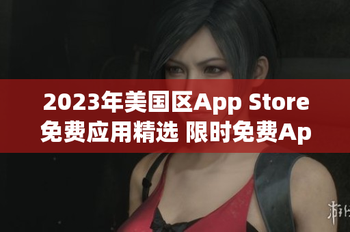 2023年美國(guó)區(qū)App Store免費(fèi)應(yīng)用精選 限時(shí)免費(fèi)App推薦