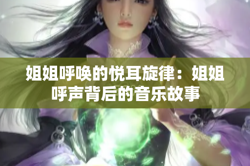 姐姐呼喚的悅耳旋律：姐姐呼聲背后的音樂故事