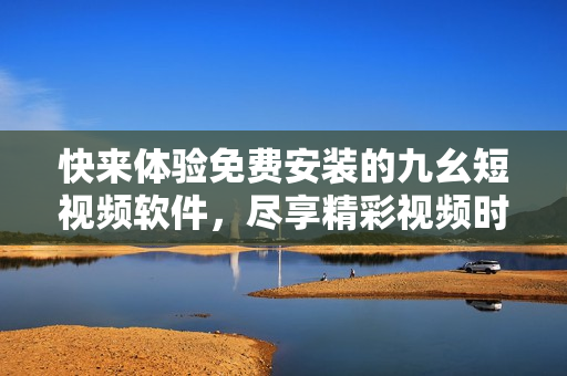 快來(lái)體驗(yàn)免費(fèi)安裝的九幺短視頻軟件，盡享精彩視頻時(shí)刻