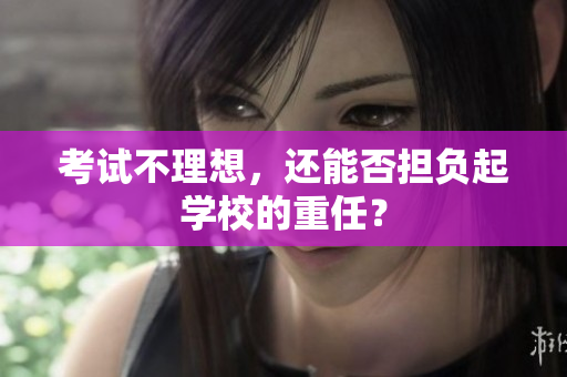 考試不理想，還能否擔(dān)負(fù)起學(xué)校的重任？