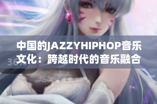 中國的JAZZYHIPHOP音樂文化：跨越時代的音樂融合
