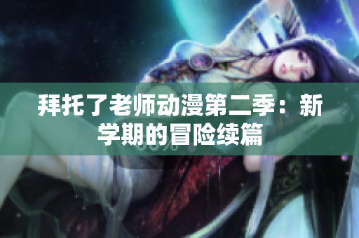 拜托了老師動(dòng)漫第二季：新學(xué)期的冒險(xiǎn)續(xù)篇