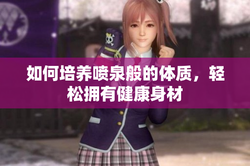 如何培養(yǎng)噴泉般的體質(zhì)，輕松擁有健康身材
