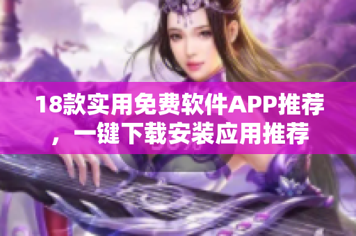 18款實用免費軟件APP推薦，一鍵下載安裝應用推薦
