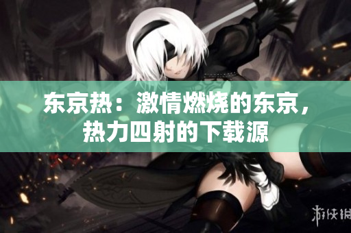 東京熱：激情燃燒的東京，熱力四射的下載源