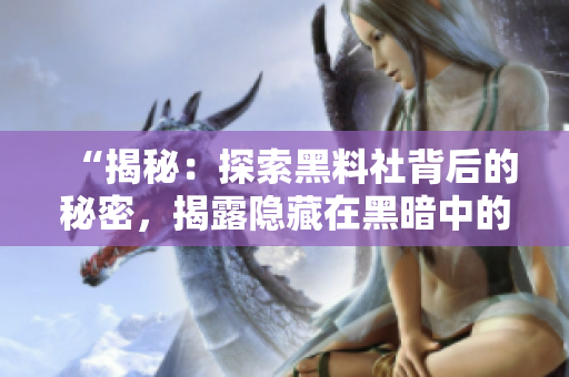 “揭秘：探索黑料社背后的秘密，揭露隱藏在黑暗中的真相！”