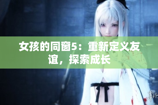 女孩的同窗5：重新定義友誼，探索成長