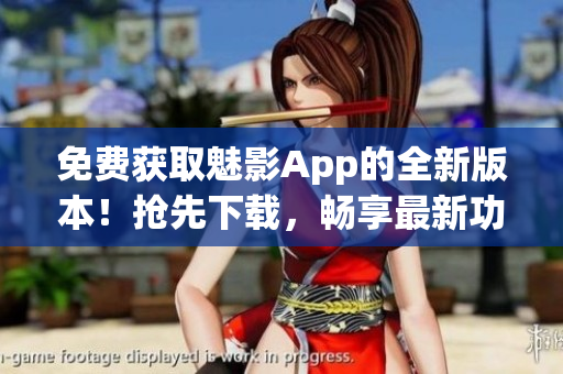 免費獲取魅影App的全新版本！搶先下載，暢享最新功能與體驗！