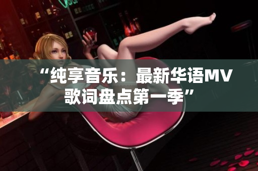 “純享音樂：最新華語MV歌詞盤點第一季”