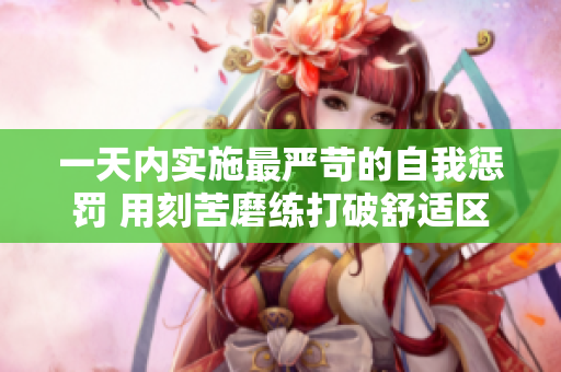 一天內實施最嚴苛的自我懲罰 用刻苦磨練打破舒適區(qū)