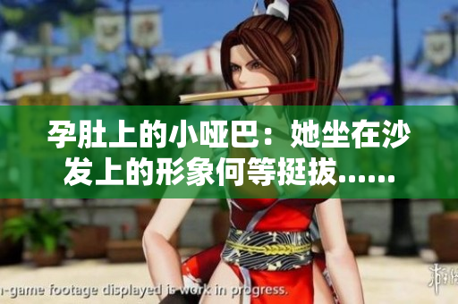 孕肚上的小啞巴：她坐在沙發(fā)上的形象何等挺拔......
