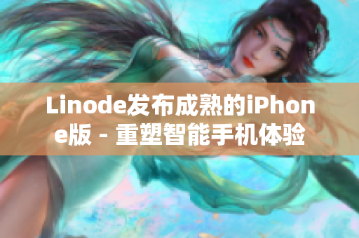 Linode發(fā)布成熟的iPhone版 - 重塑智能手機(jī)體驗(yàn)