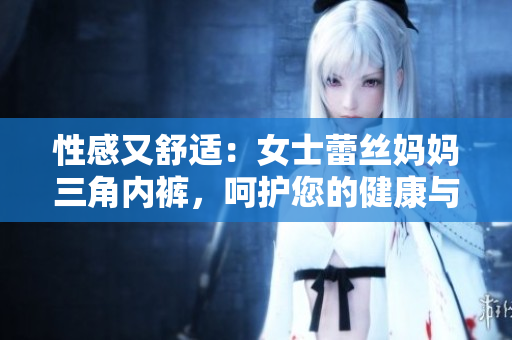 性感又舒適：女士蕾絲媽媽三角內(nèi)褲，呵護(hù)您的健康與美麗