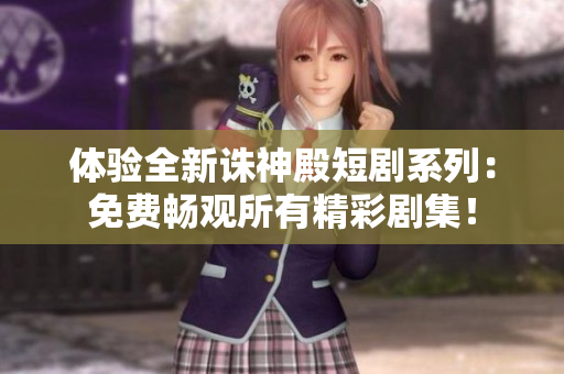 體驗(yàn)全新誅神殿短劇系列：免費(fèi)暢觀所有精彩劇集！