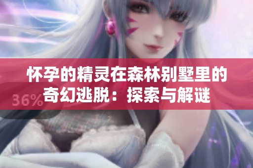 懷孕的精靈在森林別墅里的奇幻逃脫：探索與解謎