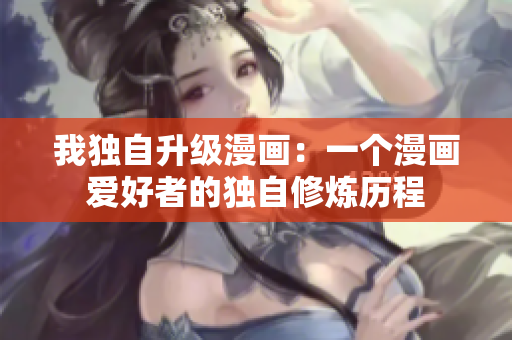 我獨(dú)自升級(jí)漫畫(huà)：一個(gè)漫畫(huà)愛(ài)好者的獨(dú)自修煉歷程