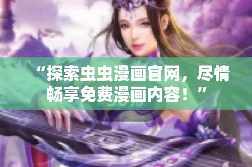 “探索蟲蟲漫畫官網(wǎng)，盡情暢享免費(fèi)漫畫內(nèi)容！”