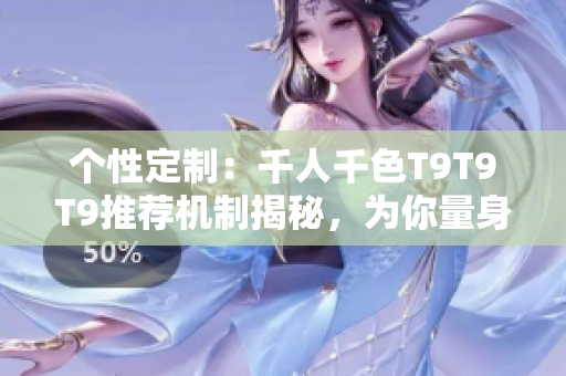 個(gè)性定制：千人千色T9T9T9推薦機(jī)制揭秘，為你量身打造個(gè)性化推薦