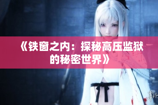 《鐵窗之內(nèi)：探秘高壓監(jiān)獄的秘密世界》