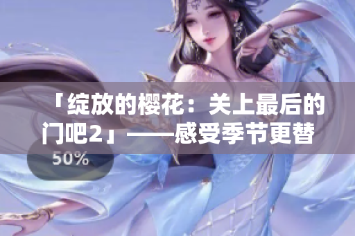 「綻放的櫻花：關上最后的門吧2」——感受季節(jié)更替，品味細膩人生。