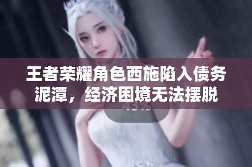 王者榮耀角色西施陷入債務(wù)泥潭，經(jīng)濟(jì)困境無(wú)法擺脫
