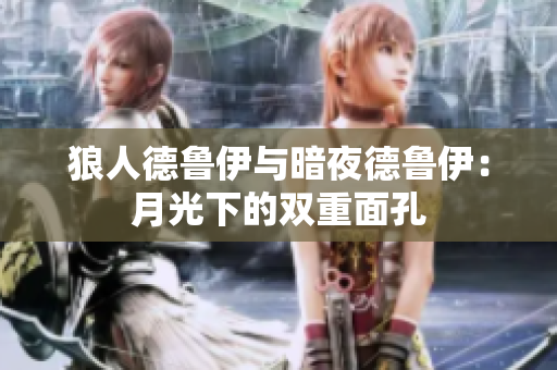 狼人德魯伊與暗夜德魯伊：月光下的雙重面孔