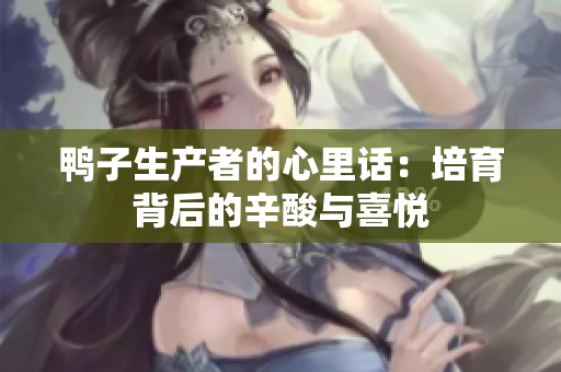 鴨子生產(chǎn)者的心里話：培育背后的辛酸與喜悅