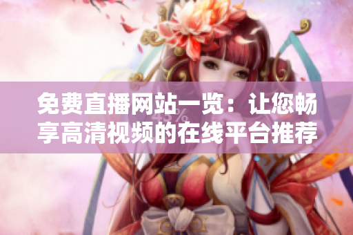 免費(fèi)直播網(wǎng)站一覽：讓您暢享高清視頻的在線平臺(tái)推薦
