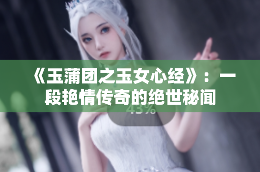 《玉蒲團(tuán)之玉女心經(jīng)》：一段艷情傳奇的絕世秘聞