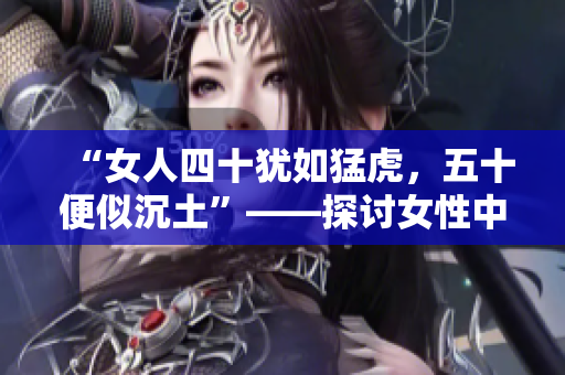 “女人四十猶如猛虎，五十便似沉土”——探討女性中年轉(zhuǎn)變與成長(zhǎng)的探索