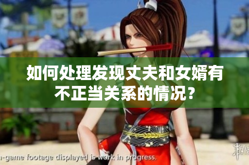 如何處理發(fā)現(xiàn)丈夫和女婿有不正當(dāng)關(guān)系的情況？