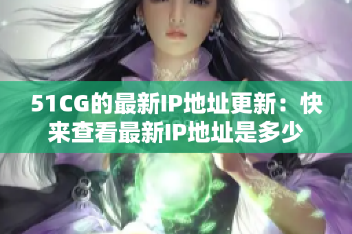 51CG的最新IP地址更新：快來查看最新IP地址是多少