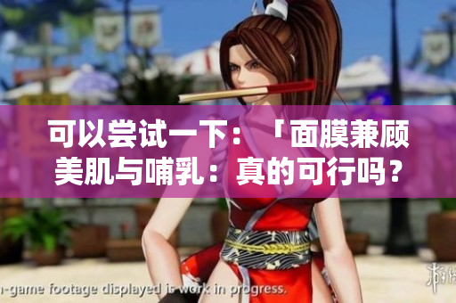 可以嘗試一下：「面膜兼顧美肌與哺乳：真的可行嗎？」