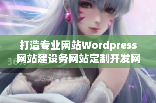 打造專(zhuān)業(yè)網(wǎng)站W(wǎng)ordpress網(wǎng)站建設(shè)務(wù)網(wǎng)站定制開(kāi)發(fā)網(wǎng)頁(yè)設(shè)計(jì)維護(hù)服務(wù)