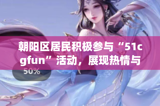 朝陽區(qū)居民積極參與“51cgfun”活動，展現(xiàn)熱情與活力